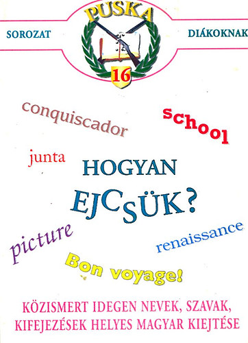 Hogyan ejcs�k? K�zismert idegen nevek, szavak, kifejez�sek helyes magyar kiejt�se