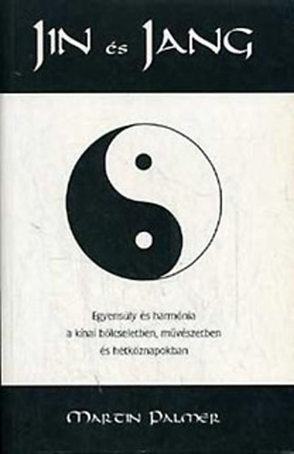 Martin Palmer - Jin s Jang: Egyensly s harmnia a knai blcseletben, mvszetben s htkznapokban