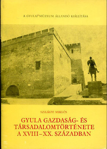 Szil�gyi Mikl�s - Gyula gazdas�g- �s t�rsadalomt�rt�nete a XVIII-XX. sz�zadban