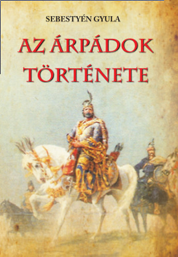 Dr. Sebestyén Gyula - Az Árpádok története