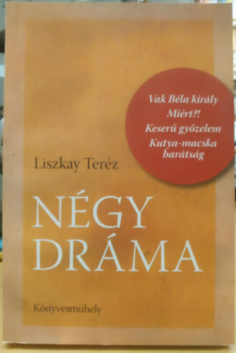 Liszkay Ter�z - N�gy dr�ma (Vak B�la kir�ly - Mi�rt? - Keser� gy�zelem - Kutya-macska bar�ts�g)(K�nyvesm�hely)