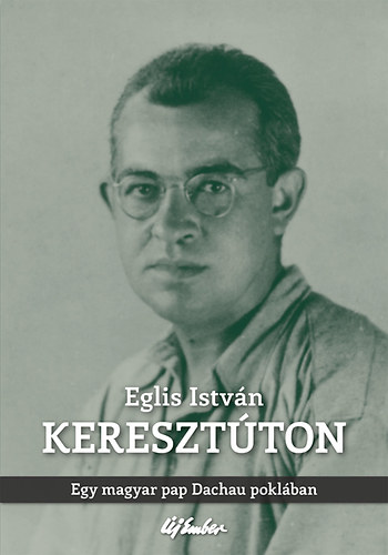 Eglis Istv�n - Kereszt�ton - Egy magyar pap Dachau pokl�ban
