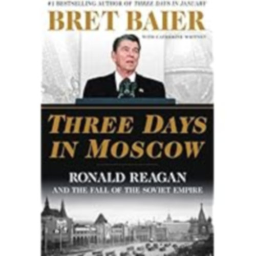 Bret Baier and Catherine Whitney - Bret Baier and Catherine Whitney - Three Days in Moscow - Ronald Reagan and the Fall of the Soviet Empire