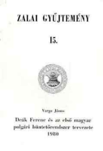 Varga János - Deák Ferenc és az első magyar polgári büntetőrendszer tervezete - Zalai gyűjtemény 15.