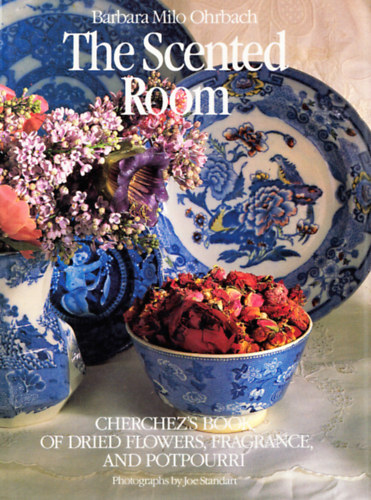 Barbara Milo Ohrbach - The scented room - Cherchez's book of dried flowers, fragrance, and potpourri