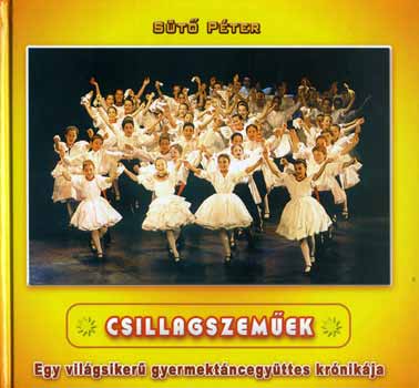 Sütő Péter - Csillagszeműek - Egy világsikerű gyermektáncegyüttes krónikája