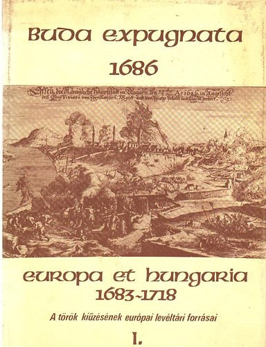 Buda expugnata 1686 Europa et Hungatria 1683-1718 I-II A trk kizsnek hazai levltri forrsai - A trk kizsnek eurpai levltri forrsai