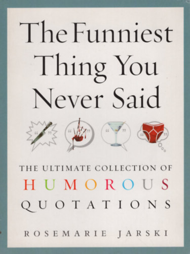 Rosemarie Jarski - The Funniest Thing You Never Said: The Ultimate Collection of Humorous Quotations