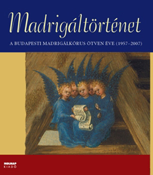 Elmer Istvn - Madrigltrtnet - A Budapesti Madriglkrus tven ve 1957-2007