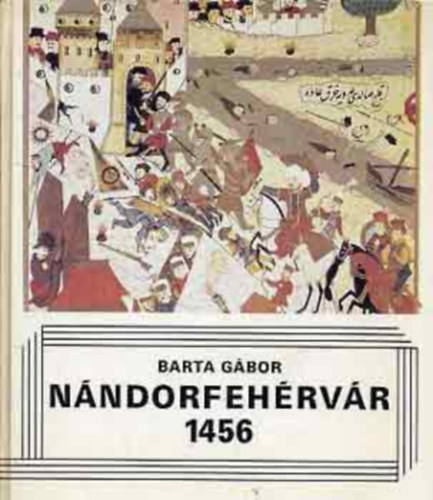 Szerk.: F. Kemény Márta Barta Gábor - Nándorfehérvár, 1456 (Csaták) (A kereszténység és az iszlám; A török hadsereg; A keresztény Európa; A magyar haderő; Hunyadi János; Felkészülés a háborúra; A döntő nap: július 22...)