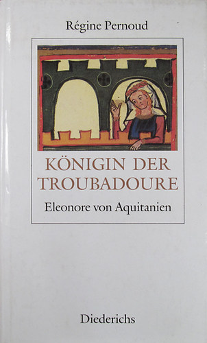 Régine Pernoud - Königin der Troubadoure. Eleonore von Aquitanien