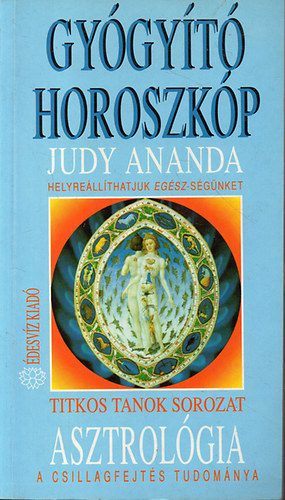 Judy Ananda - Asztrolgia - Gygyt horoszkp A CSILLAGFEJTS TUDOMNYA - HELYRELLTHATJUK AZ EGSZ-SGNKET - Titkos tanok 4.