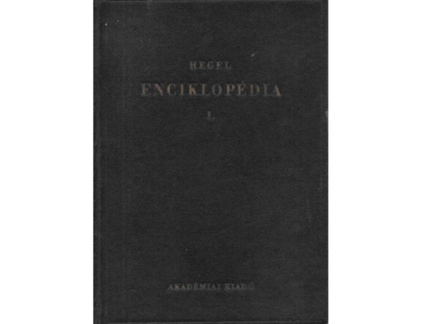 SZERZ Hegel Gyrgy Vilmos Frigyes SZERKESZT Lukcs Gyrgy Mtrai Lszl Fogarasi Bla FORDT Szemere Samu - A filozfiai tudomnyok enciklopdijnak alapvonalai I.    A logika tudomnya - A logika harmadik szakasza. A fogalom tana