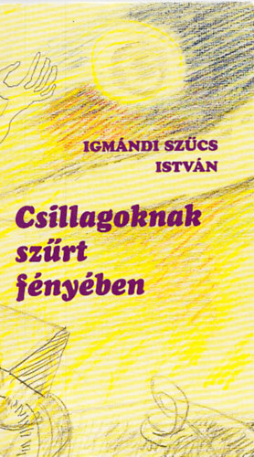 Igm�ndi Sz�cs Istv�n - Csillagoknak sz�rt f�ny�ben (Dedik�lt)
