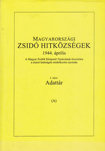 Magyarorszgi zsid hitkzsgek 1944. prilis - I. rsz: Adattr A-B (I-II.)