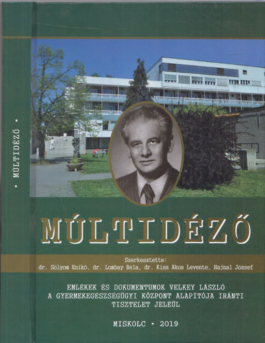 Dr. Dr. Lombay Bla  (szerk.), Dr. Kiss kos Levente (szerk.), Hajnal Jzsef (szerk.) Slyom Enik (szerk.) - Mltidz - Emlkek s dokumentumok Velkey Lszl a gyermekegszsggyi kzpont alaptja irnti tisztelet jell (Miskolc 2019)