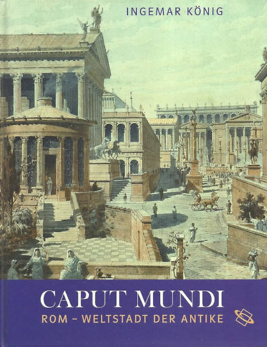 Ingemar Knig - Caput Mundi: Rom - Weltstadt der Antike