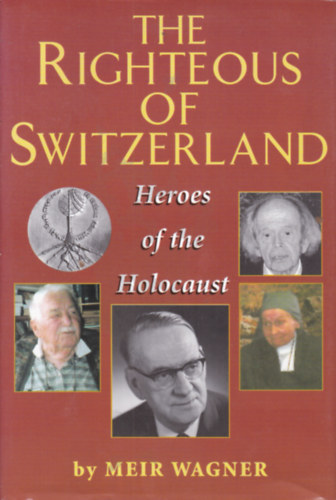 Meir Wagner - The Righteous of Switzerland - Heroes of the Holocaust (A holokauszt h�sei - Angol nyelv� k�nyv)