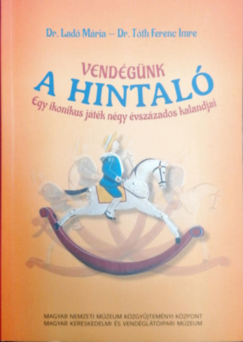 Dr. Dr. Tóth Ferenc Imre Ladó Mária - Vendégünk a hintaló - Egy ikonikus játék négy évszázados kalandjai
