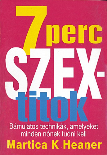 Martica K. Heaner - 7 perc szextitok - Bmulatos technikk, amelyeket minden nnek tudni kell
