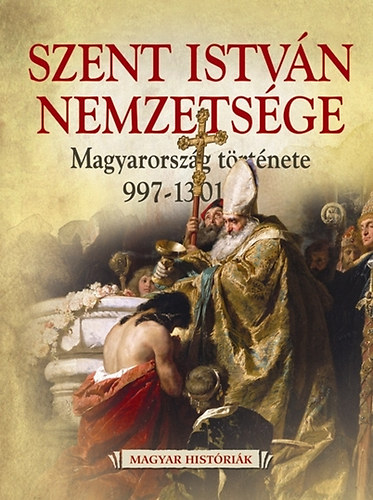 Boglrka Weisz - Szent Istvn nemzetsge - Magyarorszg trtnete 997-1301