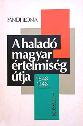 Pndi Ilona - A halad magyar rtelmisg tja /1848-1948 (Politikai esszk)