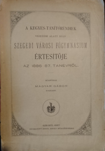 A Kegyes-tan�t�rendiek vezet�se alatt �ll� Szegedi v�rosi F�gymnasium �rtes�t�je az 1886-87. tan�vt�l