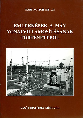 Martinovich István - Emlékképek a MÁV vonalvillamosításának történetéből (Vasúthistória Könyvek)