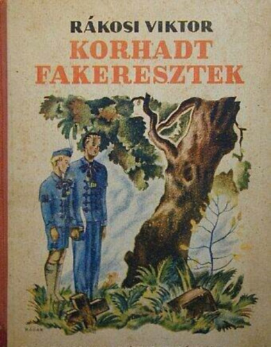 SZERZ� R�kosi Viktor - Korhadt fakeresztek  -  K�pek a magyar szabads�gharcb�l/Fi�k �s le�nyok sz�m�ra  - �j Id�k Irodalmi Int�zet