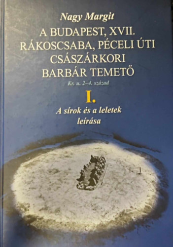 Nagy Margit - A Budapest, XVII. Rkoscsaba, Pceli ti csszrkori barbr temet Kr. u. 2-4. szzad I. ( A srok s a leletek lersa )