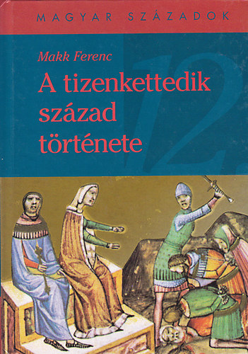 Makk Ferenc - A tizenkettedik szzad trtnete (Magyar Szzadok)