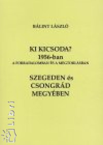 Blint Lszl - Ki kicsoda? 1956-ban a forradalomban s a megtorlsban Szegeden s Csongrd megyben