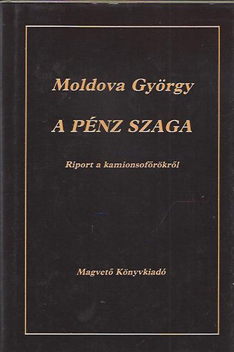 Moldova György - A pénz szaga (Riport a kamionsofőrökről)