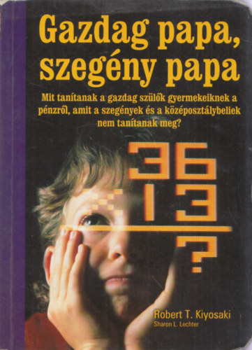 Robert T. Kiyosaki - Sharon L. Lechter - Gazdag papa, szegny papa - Mit tantanak a gazdag szlk gyermekeiknek a pnzrl, amit a szegnyek s a kzposztlybeliek nem tantanak meg?