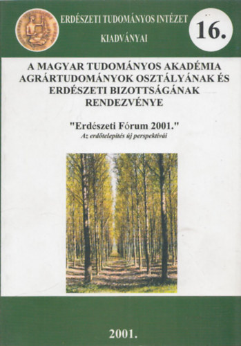 Erd�szeti F�rum 2001 - Az erd�telep�t�s �j perspekt�v�i (A Magyar Tudom�nyos Akad�mia Agr�rtudom�nyok Oszt�ly�nak �s Erd�szeti Bizotts�g�nak rendezv�nye) (Erd�szeti Tudom�nyos Int�zet Kiadv�nyai 16.)