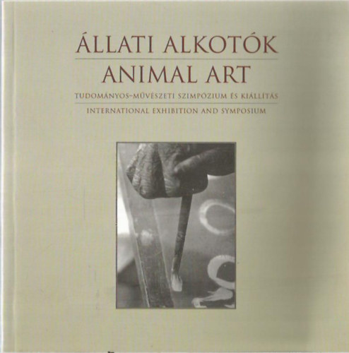 Hanga Zoltn  (szerk.) Takcs Rita (szerk.) - llati alkotk - Animal art (Tudomnyos-mvszeti szimpzium s killts)