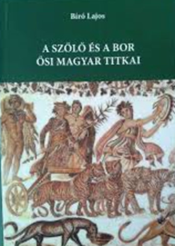 Bíró Lajos - A bor és a szõlõ õsi magyar titkai