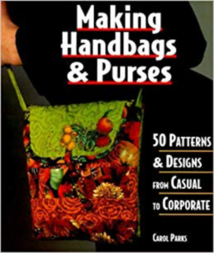 Carol Parks - Making Handbags & Purses: 50 Patterns & Designs from Casual to Corporate
