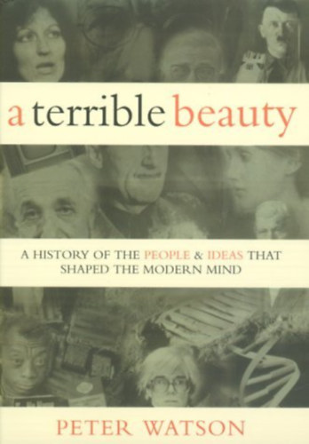 Peter Watson - A Terrible Beauty: A History of the People and Ideas That Shaped the Modern World