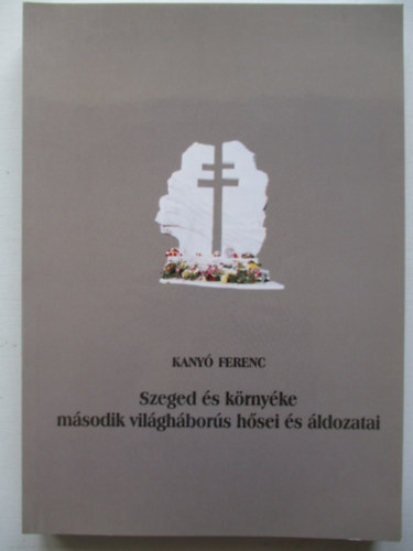 Kany Ferenc Blazovich Lszl (szerkeszt) - Szeged s krnyke msodik vilghbors hsei s ldozatai.