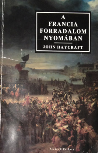 John Haycraft - A francia forradalom nyomban. Utazsok Franciaorszgban
