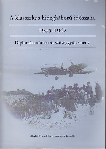 Horvth Jen (szerk.) - A klasszikus hideghbor idszaka: 1945-1962. Diplomciatrtneti szveggyjtemny