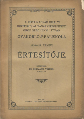 Dr. Horv�th Viktor - A P�csi Magyar Kir�lyi K�z�piskolai Tan�rk�pz�int�zeti Gr�f Sz�chenyi Istv�n Gyakorl�-Re�liskola 1926-27. tan�vi �rtes�t�je