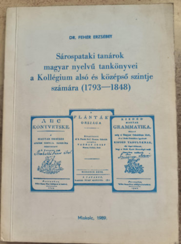 Dr. Fehér Erzsébet - Sárospataki tanárok magyar nyelvű tankönyvei a Kollégium alsó és középső szintje számára (1793-1848)