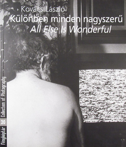 Kovcs Lszl - Klnben minden nagyszer - All Else Is Wonderful (Fnykptr 20. / Collection of Photography 20.) Kovcs Lszl