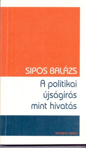 Sipos Balázs - A politikai újságírás mint hivatás