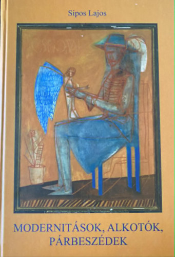 Sipos Lajos - Modernit�sok, alkot�k, p�rbesz�dek: v�logatott tanulm�nyok �s kritik�k