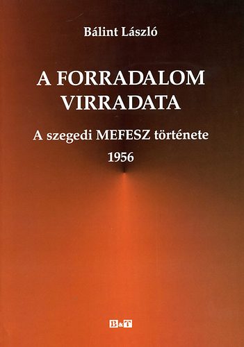 B�lint L�szl� - A forradalom virradata - a szegedi MEFESZ t�rt�nete, 1956