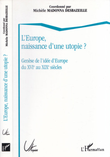 Michéle Madonna Desbazeille - L'Europe, naissance d'une utopie? (Genése de l'idée d'Europe du XVI au XIX siécles)