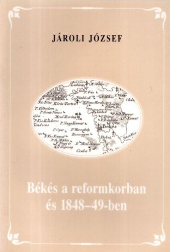 Jároli József - Békés a reformkorban és 1848-49-ben